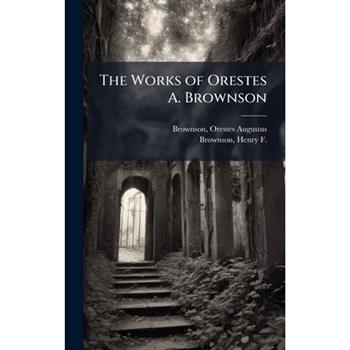The Works of Orestes A. Brownson