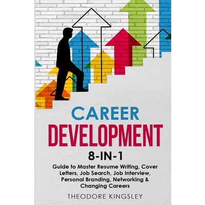 Career Development 8-in-1 Guide to Master Resume Writing, Cover Letters, Job Search, Job Interview, Personal Branding, Networking & Changing Careers