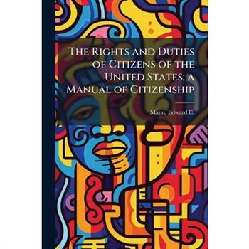 The Rights and Duties of Citizens of the United States; a Manual of Citizenship