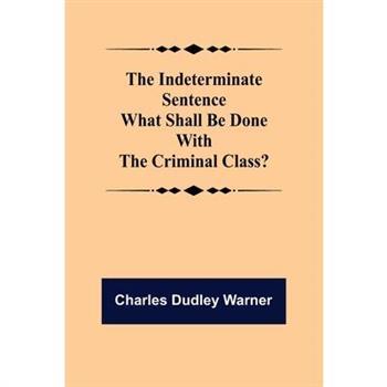 The Indeterminate Sentence What Shall Be Done With The Criminal Class?