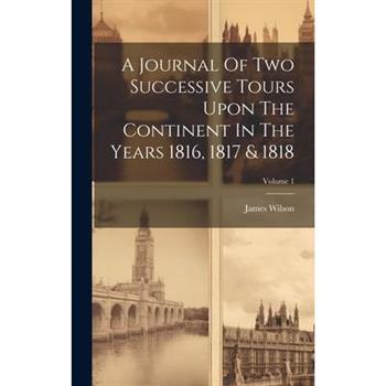 A Journal Of Two Successive Tours Upon The Continent In The Years 1816, 1817 & 1818; Volume 1