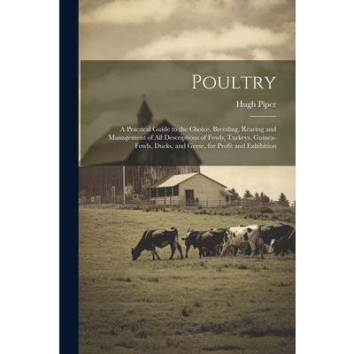 Poultry; a Practical Guide to the Choice, Breeding, Rearing and Management of all Descriptions of Fowls, Turkeys, Guinea-fowls, Ducks, and Geese, for Profit and Exhibition