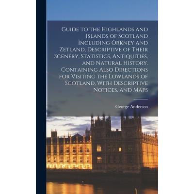 Guide to the Highlands and Islands of Scotland Including Orkney and Zetland, Descriptive of Their Scenery, Statistics, Antiquities, and Natural History. Containing Also Directions for Visiting the Low