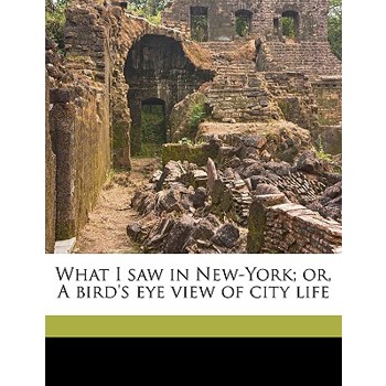 What I Saw in New-York; Or, a Bird’s Eye View of City Life