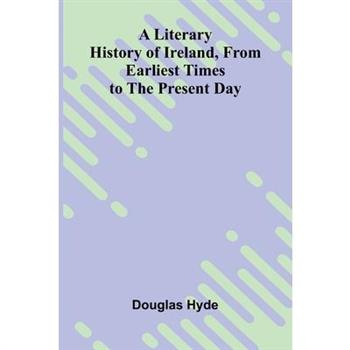 A Literary History of Ireland, from Earliest Times to the Present Day