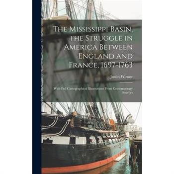 The Mississippi Basin, the Struggle in America Between England and France, 1697-1763; With Full Cartographical Illustrations From Contemporary Sources