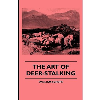 The Art of Deer-Stalking - Illustrated by a Narrative of a Few Days Sport in the Forest of Atholl, with Some Account of the Nature and Habits of Red D