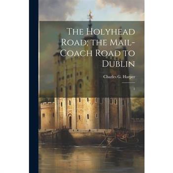 The Holyhead Road; the Mail-coach Road to Dublin