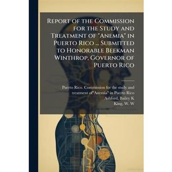 Report of the Commission for the Study and Treatment of "Anemia" in Puerto Rico ... Submitted to Honorable Beekman Winthrop, Governor of Puerto Rico