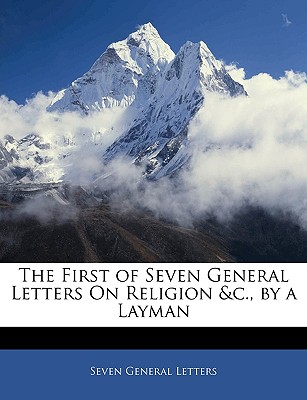 The First of Seven General Letters on Religion &C., by a Layman