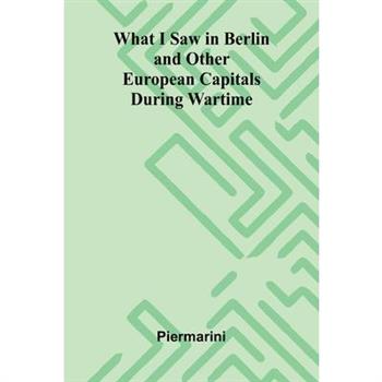 What I Saw In Berlin And Other European Capitals During Wartime