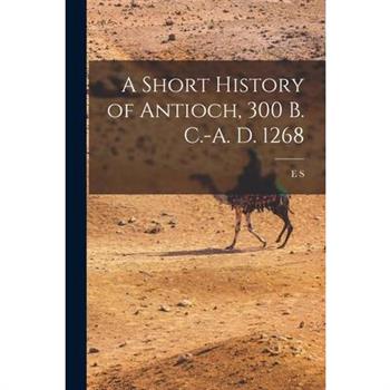 A Short History of Antioch, 300 B. C.-A. D. 1268