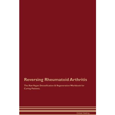 Reversing Rheumatoid Arthritis The Raw Vegan Detoxification & Regeneration Workbook for Curing Patients.