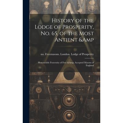 History of the Lodge of Prosperity, no. 65, of the Most Antient & Honourable Fraternity of Free & Accepted Masons of England History of the Lodge of Prosperity, no. 65, of the Most Antient & Honourable Fraternity of Free & Accepted Masons of England