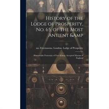 History of the Lodge of Prosperity, no. 65, of the Most Antient & Honourable Fraternity of Free & Accepted Masons of England History of the Lodge of Prosperity, no. 65, of the Most Antient & Honourable Fraternity of Free & Accepted Masons of England