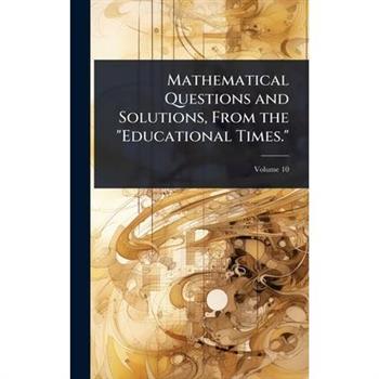 Mathematical Questions and Solutions, From the ”Educational Times.”