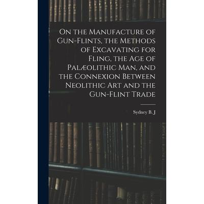 On the Manufacture of Gun-flints, the Methods of Excavating for Fling, the age of Pal疆olithic man, and the Connexion Between Neolithic art and the Gun-flint Trade