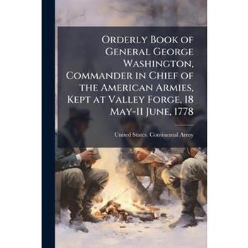 Orderly Book of General George Washington, Commander in Chief of the American Armies, Kept at Valley Forge, 18 May-11 June, 1778
