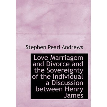 Love Marriagem and Divorce and the Sovereignty of the Individual a Discussion Between Henry James