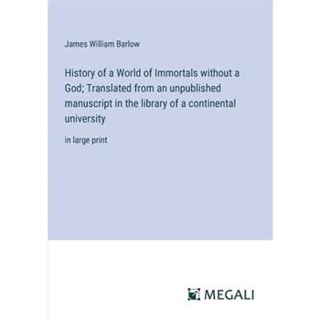 History of a World of Immortals without a God; Translated from an unpublished manuscript in the library of a continental university