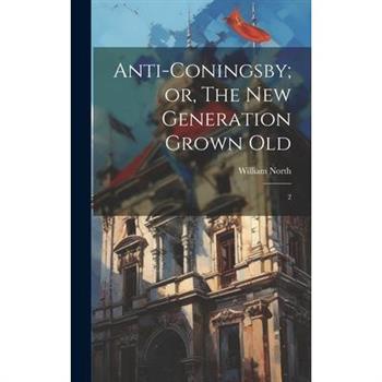 Anti-Coningsby; or, The new Generation Grown Old
