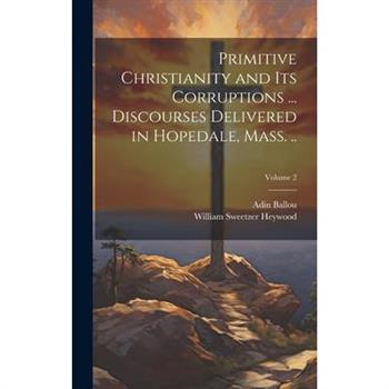 Primitive Christianity and its Corruptions ... Discourses Delivered in Hopedale, Mass. ..; Volume 2