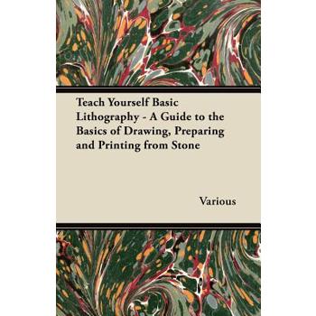 Teach Yourself Basic Lithography - A Guide to the Basics of Drawing, Preparing and Printing from Stone
