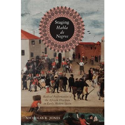 Staging Habla de NegrosRadical Performances of the African Diaspora in Early Modern Spain