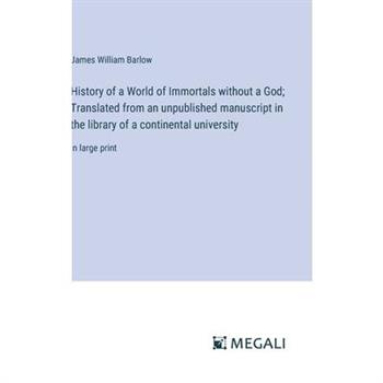 History of a World of Immortals without a God; Translated from an unpublished manuscript in the library of a continental university