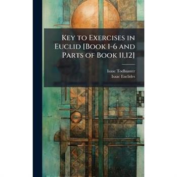 Key to Exercises in Euclid [Book 1-6 and Parts of Book 11,12]