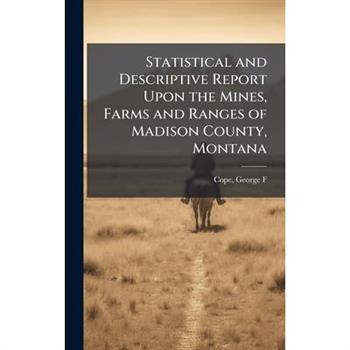 Statistical and Descriptive Report Upon the Mines, Farms and Ranges of Madison County, Montana