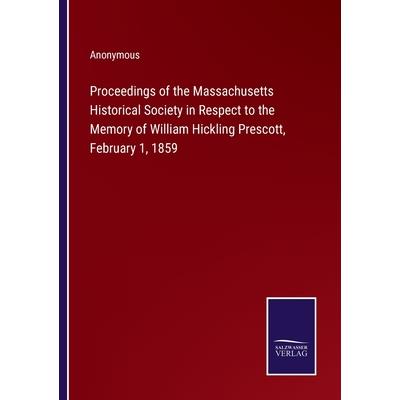 Proceedings of the Massachusetts Historical Society in Respect to the Memory of William Hickling Prescott, February 1, 1859