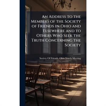 An Address to the Members of the Society of Friends in Ohio and Elsewhere and to Others Who Seek the Truth Concerning the Society