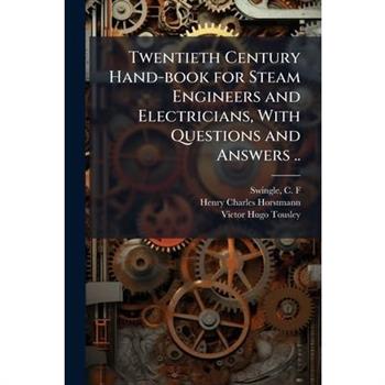 Twentieth Century Hand-book for Steam Engineers and Electricians, With Questions and Answers ..