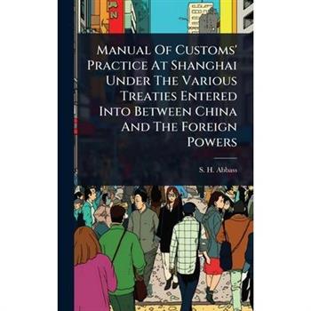 Manual Of Customs’ Practice At Shanghai Under The Various Treaties Entered Into Between China And The Foreign Powers