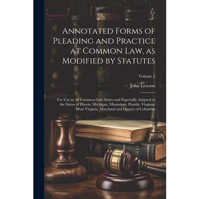 Annotated Forms of Pleading and Practice at Common Law, as Modified by Statutes; for Use in All Common-law States and Especially Adapted to the States of Illinois, Michigan, Mississippi, Florida, Virg