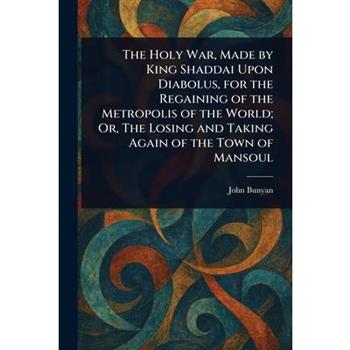 The Holy War, Made by King Shaddai Upon Diabolus, for the Regaining of the Metropolis of the World; Or, The Losing and Taking Again of the Town of Mansoul
