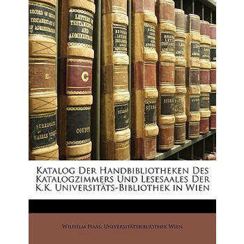 Katalog Der Handbibliotheken Des Katalogzimmers Und Lesesaales Der K.K. Universitats-Bibliothek in Wien