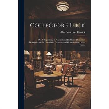 Collector's Luck; or, A Repository of Pleasant and Profitable Discourses Descriptive of the Household Furniture and Ornaments of Olden Time..