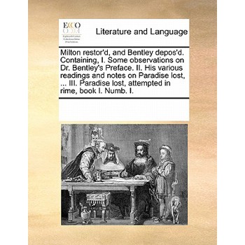 Milton Restor’d, and Bentley Depos’d. Containing, I. Some Observations on Dr. Bentley’s Preface. II. His Various Readings and Notes on Paradise Lost, ... III. Paradise Lost, Attempted in Rime, Book I.