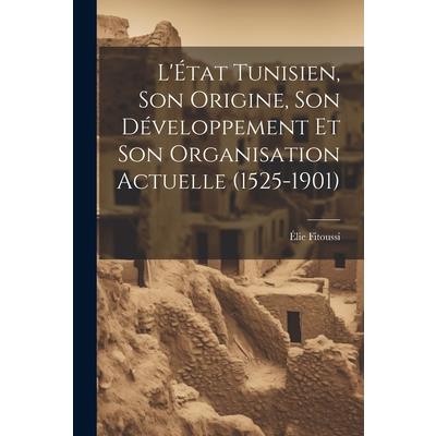 L'?tat Tunisien, son Origine, son D矇veloppement et son Organisation Actuelle (1525-1901)