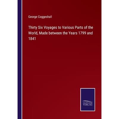 Thirty Six Voyages to Various Parts of the World, Made between the Years 1799 and 1841