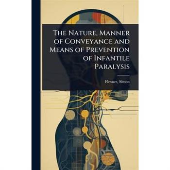 The Nature, Manner of Conveyance and Means of Prevention of Infantile Paralysis