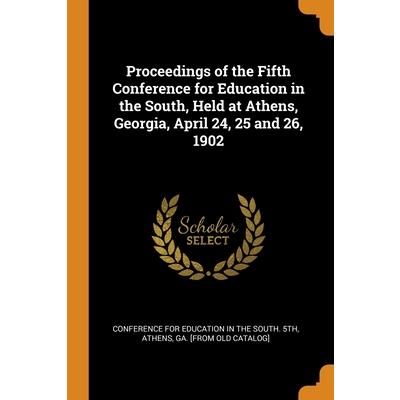 Proceedings of the Fifth Conference for Education in the South, Held at Athens, Georgia, April 24, 25 and 26, 1902