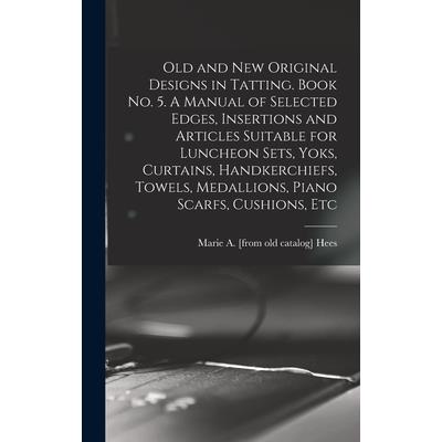 Old and new Original Designs in Tatting. Book no. 5. A Manual of Selected Edges, Insertions and Articles Suitable for Luncheon Sets, Yoks, Curtains, Handkerchiefs, Towels, Medallions, Piano Scarfs, Cu