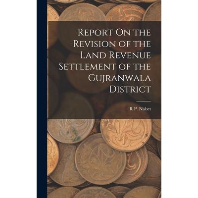 Report On the Revision of the Land Revenue Settlement of the Gujranwala District