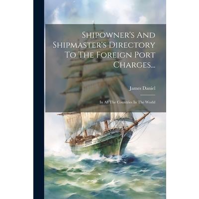 Shipowner's And Shipmaster's Directory To The Foreign Port Charges...