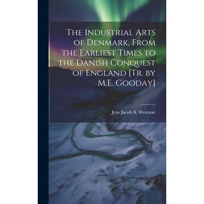 The Industrial Arts of Denmark, From the Earliest Times to the Danish Conquest of England [Tr. by M.E. Gooday]