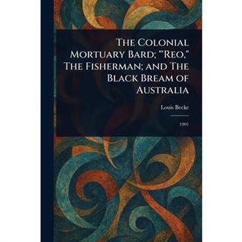 The Colonial Mortuary Bard; ”’Reo,” The Fisherman; and The Black Bream of Australia