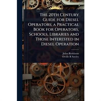 The 20th Century Guide for Diesel Operators; a Practical Book for Operators, Schools, Libraries and Those Interested in Diesel Operation